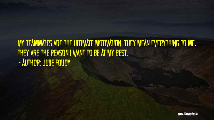 Julie Foudy Quotes: My Teammates Are The Ultimate Motivation. They Mean Everything To Me. They Are The Reason I Want To Be At