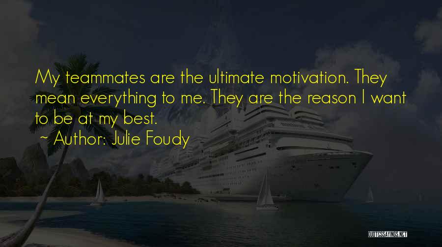Julie Foudy Quotes: My Teammates Are The Ultimate Motivation. They Mean Everything To Me. They Are The Reason I Want To Be At