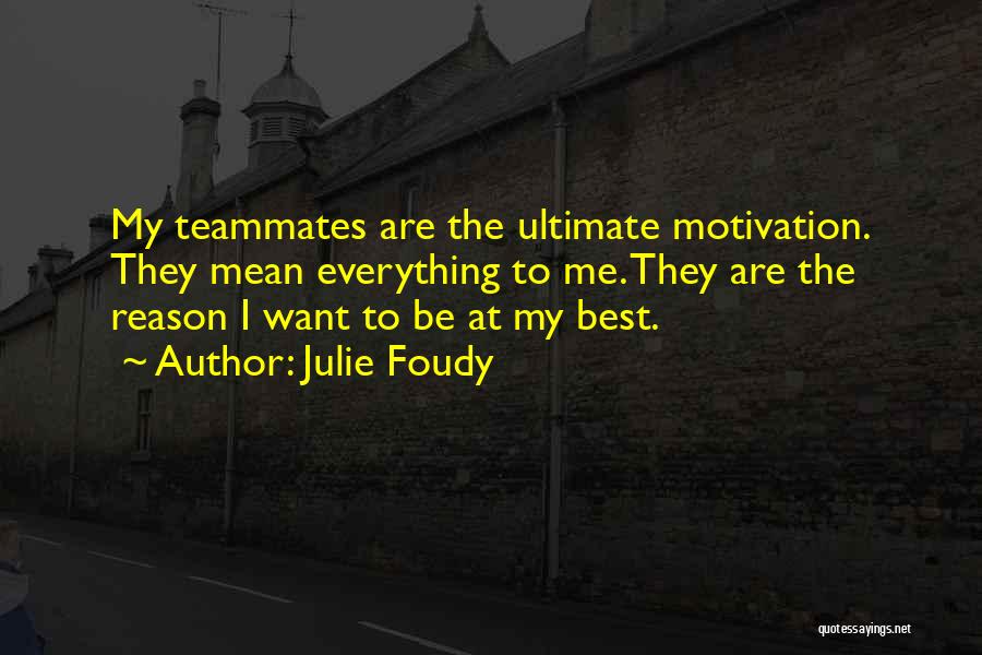 Julie Foudy Quotes: My Teammates Are The Ultimate Motivation. They Mean Everything To Me. They Are The Reason I Want To Be At