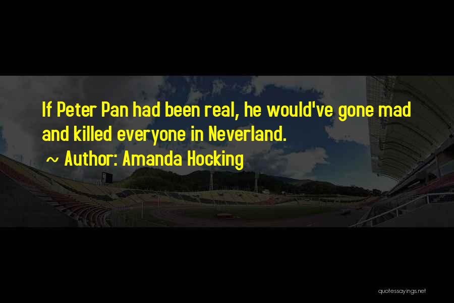 Amanda Hocking Quotes: If Peter Pan Had Been Real, He Would've Gone Mad And Killed Everyone In Neverland.