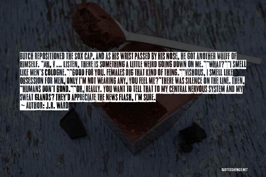 J.R. Ward Quotes: Butch Repositioned The Sox Cap, And As His Wrist Passed By His Nose, He Got Another Whiff Of Himself. Ah,