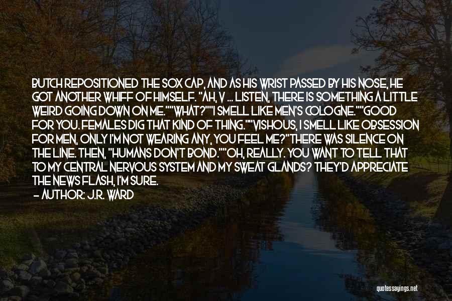 J.R. Ward Quotes: Butch Repositioned The Sox Cap, And As His Wrist Passed By His Nose, He Got Another Whiff Of Himself. Ah,