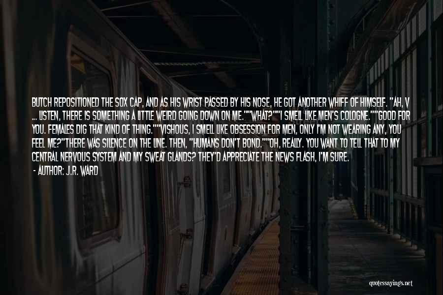 J.R. Ward Quotes: Butch Repositioned The Sox Cap, And As His Wrist Passed By His Nose, He Got Another Whiff Of Himself. Ah,