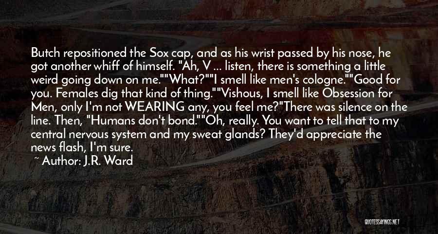 J.R. Ward Quotes: Butch Repositioned The Sox Cap, And As His Wrist Passed By His Nose, He Got Another Whiff Of Himself. Ah,
