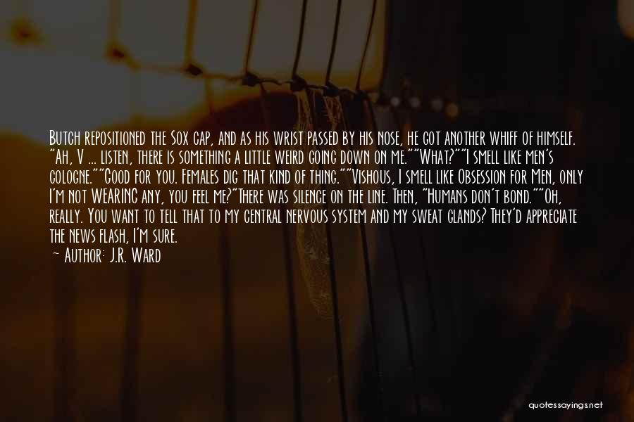 J.R. Ward Quotes: Butch Repositioned The Sox Cap, And As His Wrist Passed By His Nose, He Got Another Whiff Of Himself. Ah,