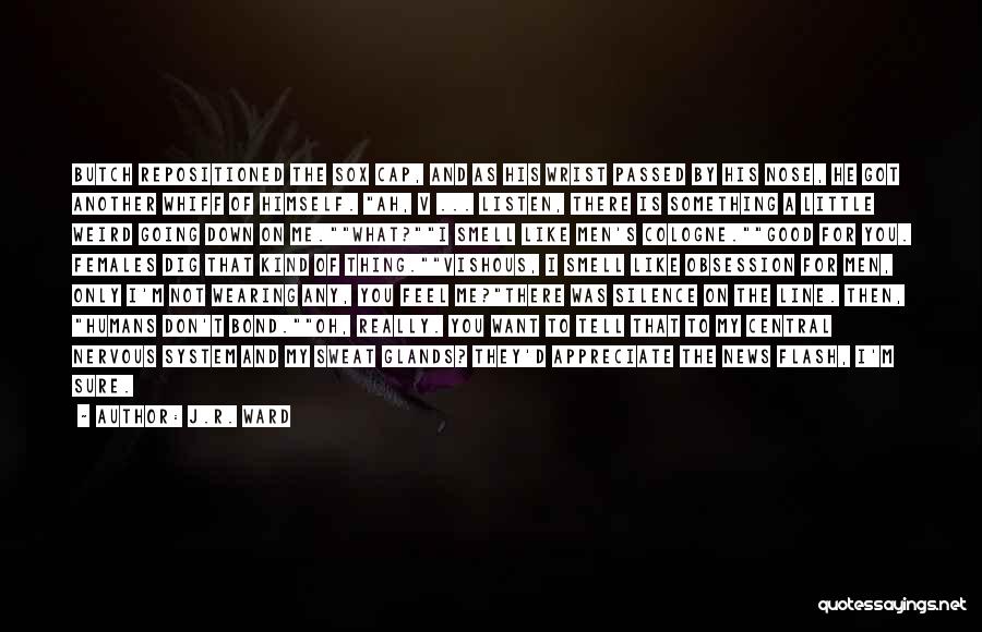 J.R. Ward Quotes: Butch Repositioned The Sox Cap, And As His Wrist Passed By His Nose, He Got Another Whiff Of Himself. Ah,