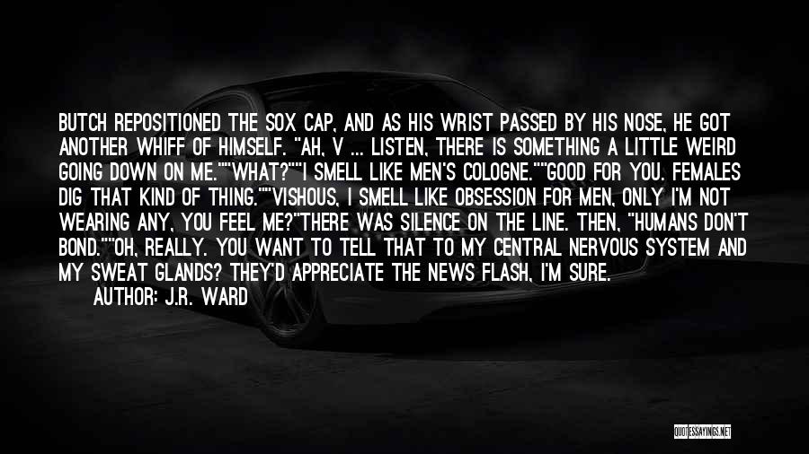 J.R. Ward Quotes: Butch Repositioned The Sox Cap, And As His Wrist Passed By His Nose, He Got Another Whiff Of Himself. Ah,