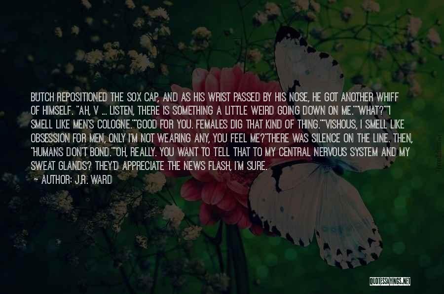 J.R. Ward Quotes: Butch Repositioned The Sox Cap, And As His Wrist Passed By His Nose, He Got Another Whiff Of Himself. Ah,