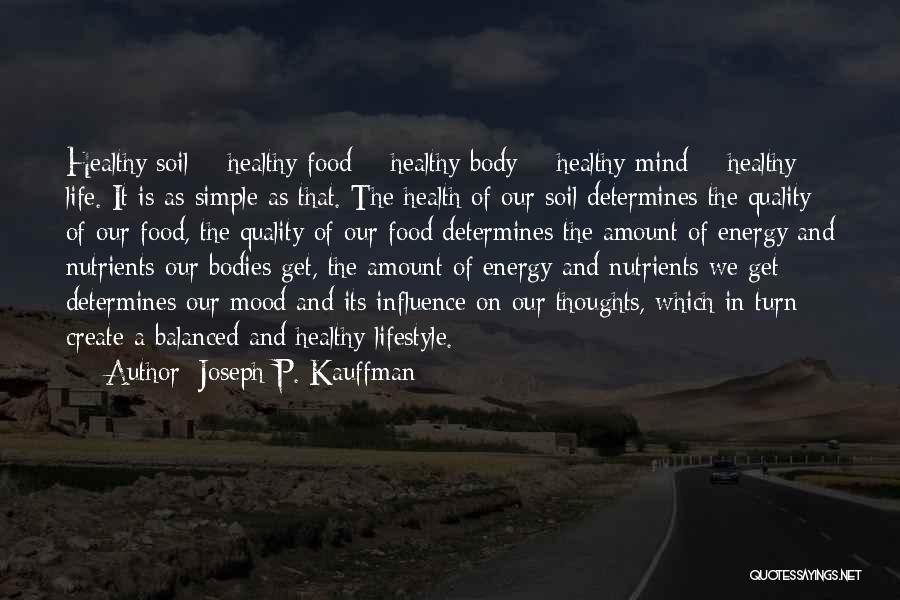 Joseph P. Kauffman Quotes: Healthy Soil = Healthy Food = Healthy Body = Healthy Mind = Healthy Life. It Is As Simple As That.