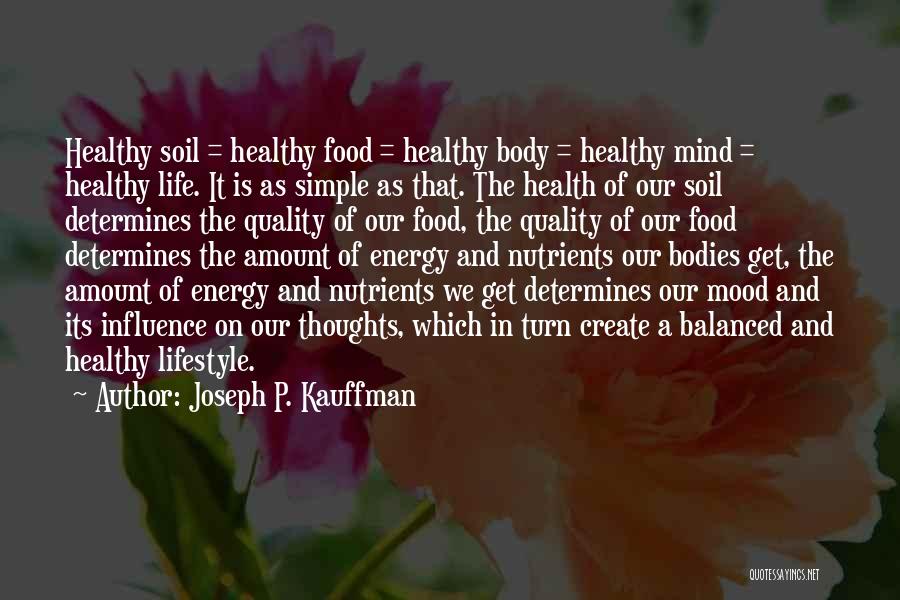 Joseph P. Kauffman Quotes: Healthy Soil = Healthy Food = Healthy Body = Healthy Mind = Healthy Life. It Is As Simple As That.