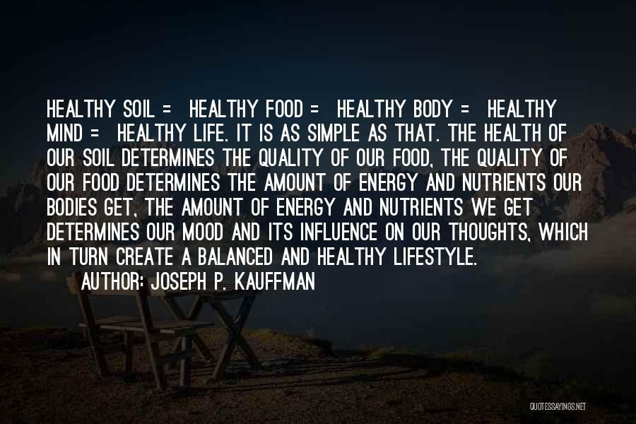 Joseph P. Kauffman Quotes: Healthy Soil = Healthy Food = Healthy Body = Healthy Mind = Healthy Life. It Is As Simple As That.