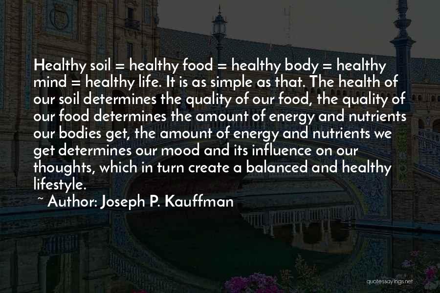 Joseph P. Kauffman Quotes: Healthy Soil = Healthy Food = Healthy Body = Healthy Mind = Healthy Life. It Is As Simple As That.