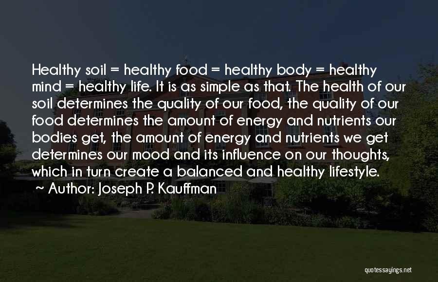 Joseph P. Kauffman Quotes: Healthy Soil = Healthy Food = Healthy Body = Healthy Mind = Healthy Life. It Is As Simple As That.