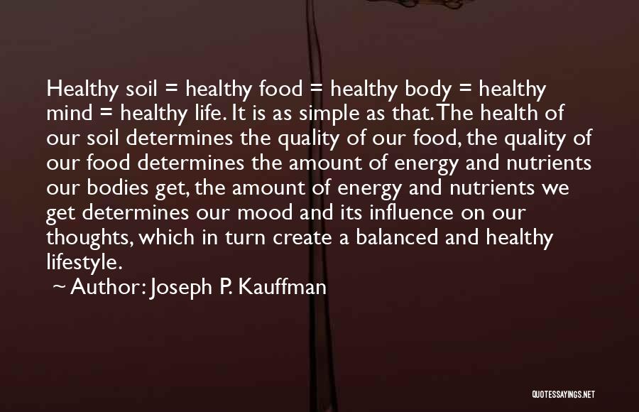 Joseph P. Kauffman Quotes: Healthy Soil = Healthy Food = Healthy Body = Healthy Mind = Healthy Life. It Is As Simple As That.