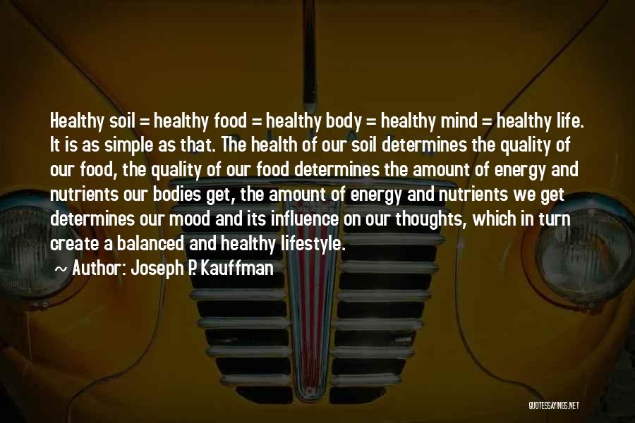 Joseph P. Kauffman Quotes: Healthy Soil = Healthy Food = Healthy Body = Healthy Mind = Healthy Life. It Is As Simple As That.