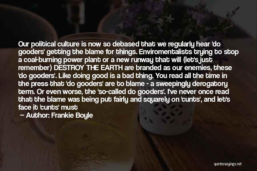 Frankie Boyle Quotes: Our Political Culture Is Now So Debased That We Regularly Hear 'do Gooders' Getting The Blame For Things. Enviromentalists Trying