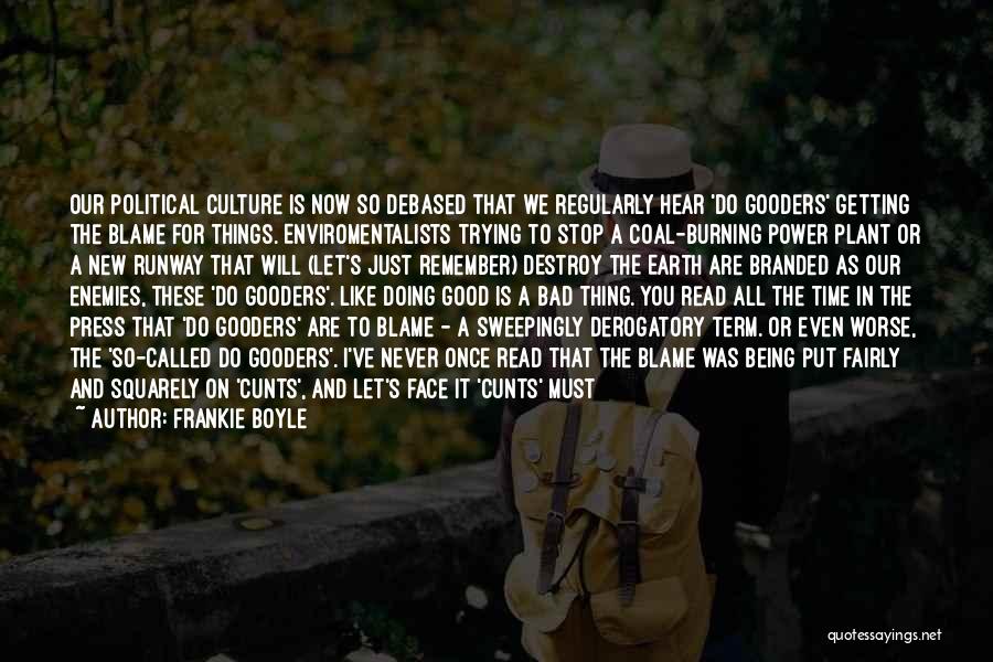 Frankie Boyle Quotes: Our Political Culture Is Now So Debased That We Regularly Hear 'do Gooders' Getting The Blame For Things. Enviromentalists Trying