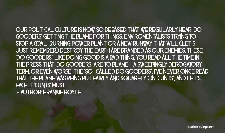 Frankie Boyle Quotes: Our Political Culture Is Now So Debased That We Regularly Hear 'do Gooders' Getting The Blame For Things. Enviromentalists Trying