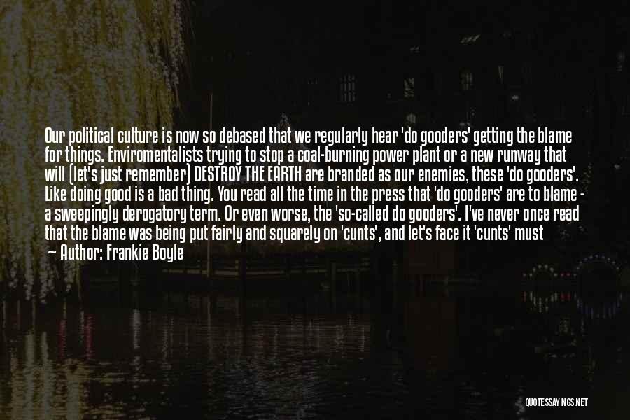 Frankie Boyle Quotes: Our Political Culture Is Now So Debased That We Regularly Hear 'do Gooders' Getting The Blame For Things. Enviromentalists Trying