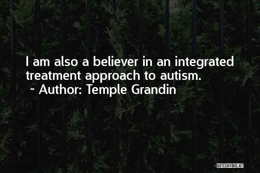 Temple Grandin Quotes: I Am Also A Believer In An Integrated Treatment Approach To Autism.