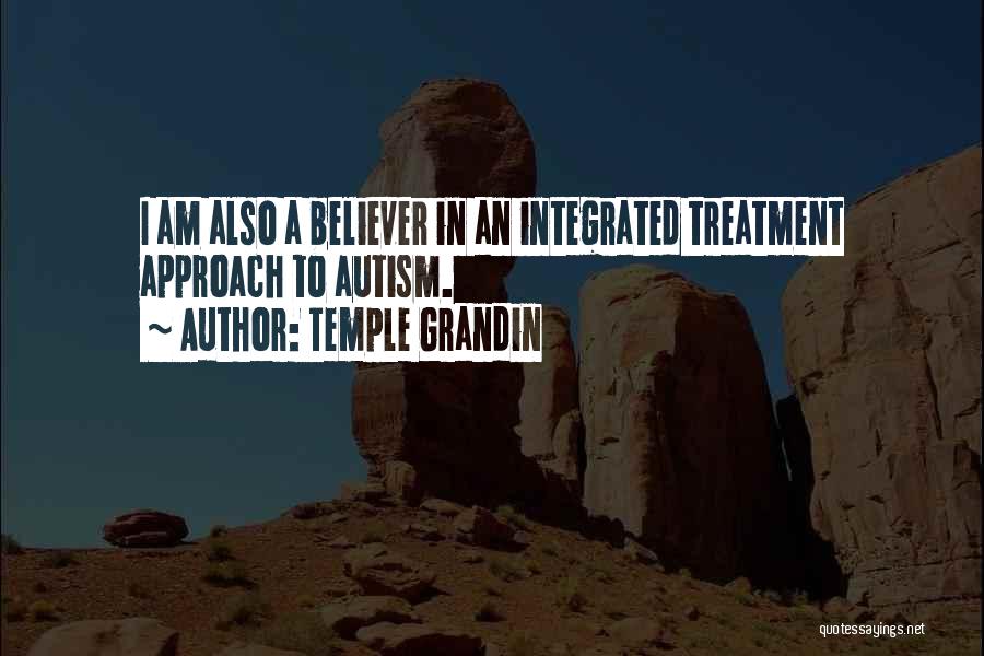 Temple Grandin Quotes: I Am Also A Believer In An Integrated Treatment Approach To Autism.