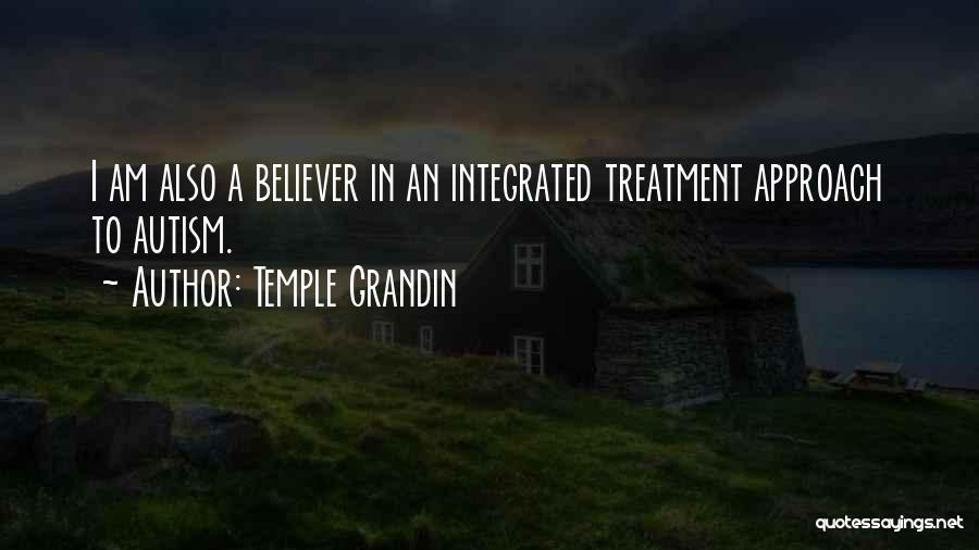 Temple Grandin Quotes: I Am Also A Believer In An Integrated Treatment Approach To Autism.