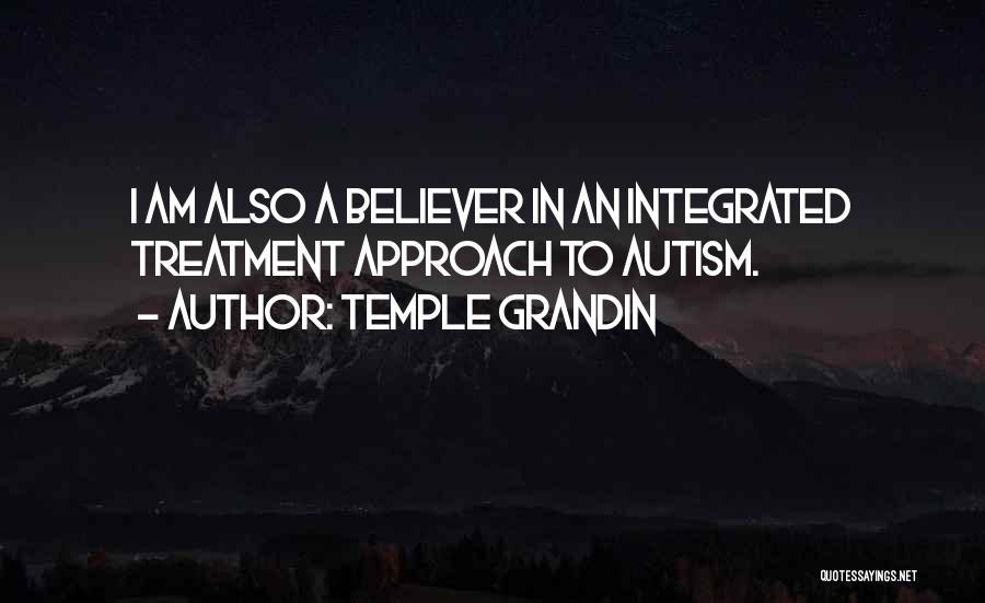 Temple Grandin Quotes: I Am Also A Believer In An Integrated Treatment Approach To Autism.