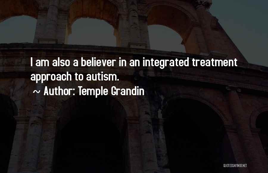 Temple Grandin Quotes: I Am Also A Believer In An Integrated Treatment Approach To Autism.