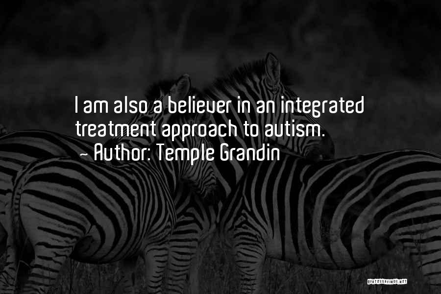 Temple Grandin Quotes: I Am Also A Believer In An Integrated Treatment Approach To Autism.