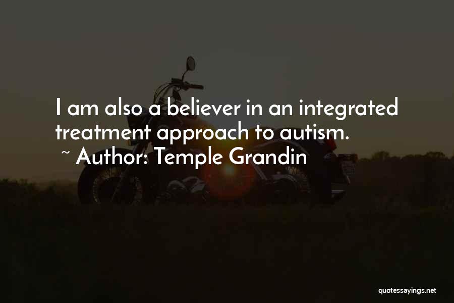 Temple Grandin Quotes: I Am Also A Believer In An Integrated Treatment Approach To Autism.