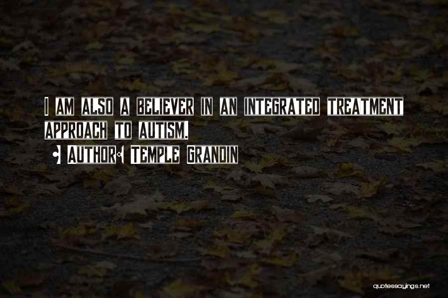 Temple Grandin Quotes: I Am Also A Believer In An Integrated Treatment Approach To Autism.