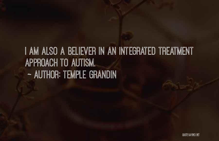 Temple Grandin Quotes: I Am Also A Believer In An Integrated Treatment Approach To Autism.