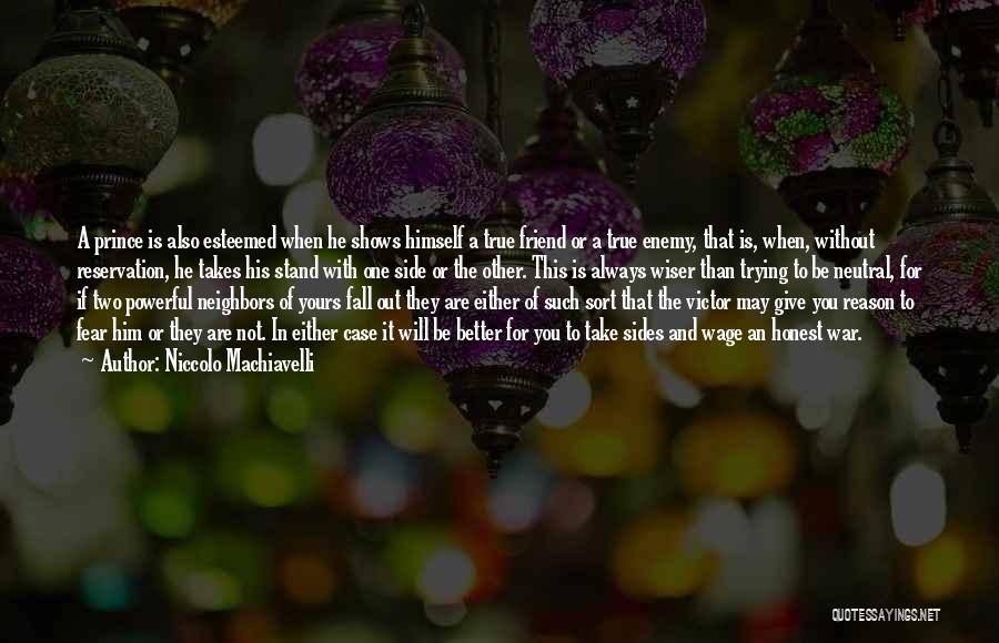 Niccolo Machiavelli Quotes: A Prince Is Also Esteemed When He Shows Himself A True Friend Or A True Enemy, That Is, When, Without