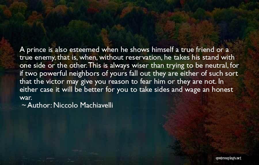 Niccolo Machiavelli Quotes: A Prince Is Also Esteemed When He Shows Himself A True Friend Or A True Enemy, That Is, When, Without