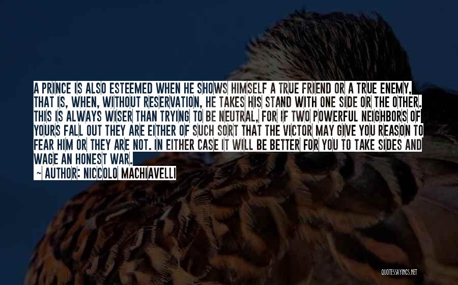 Niccolo Machiavelli Quotes: A Prince Is Also Esteemed When He Shows Himself A True Friend Or A True Enemy, That Is, When, Without