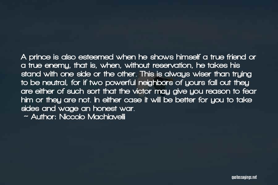 Niccolo Machiavelli Quotes: A Prince Is Also Esteemed When He Shows Himself A True Friend Or A True Enemy, That Is, When, Without