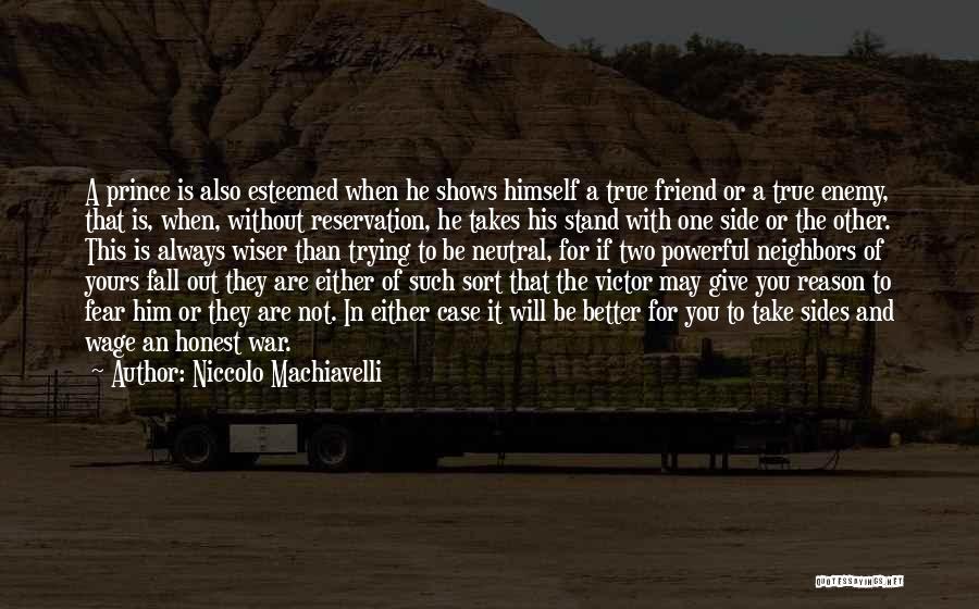 Niccolo Machiavelli Quotes: A Prince Is Also Esteemed When He Shows Himself A True Friend Or A True Enemy, That Is, When, Without