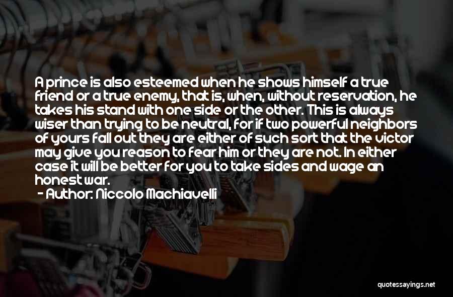 Niccolo Machiavelli Quotes: A Prince Is Also Esteemed When He Shows Himself A True Friend Or A True Enemy, That Is, When, Without