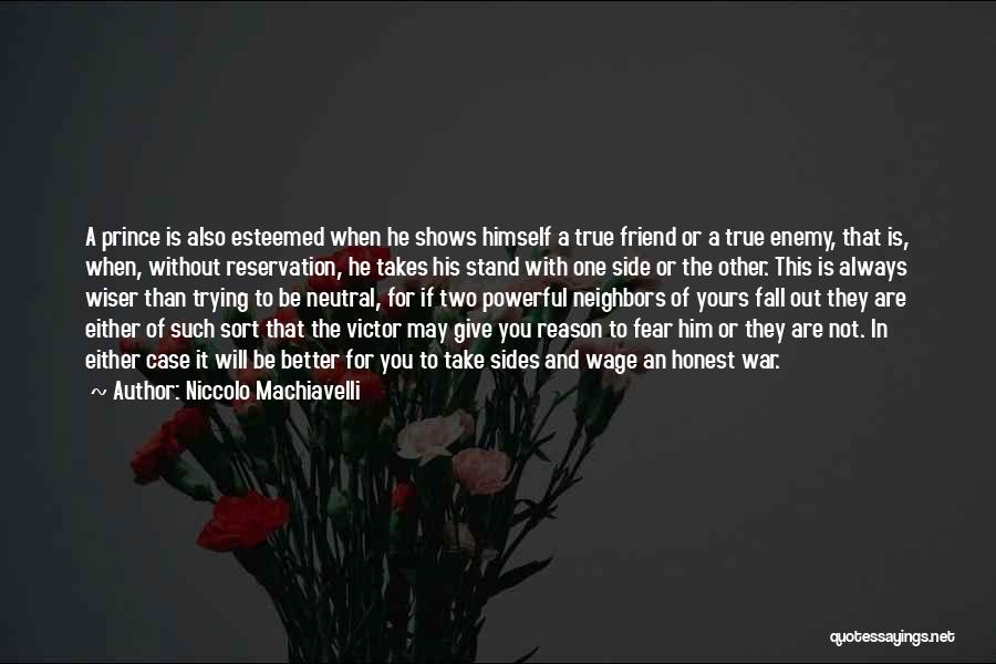 Niccolo Machiavelli Quotes: A Prince Is Also Esteemed When He Shows Himself A True Friend Or A True Enemy, That Is, When, Without