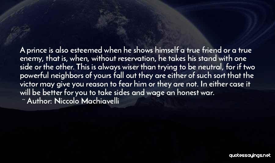 Niccolo Machiavelli Quotes: A Prince Is Also Esteemed When He Shows Himself A True Friend Or A True Enemy, That Is, When, Without