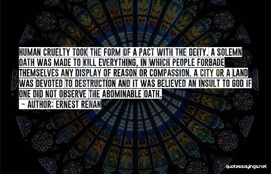 Ernest Renan Quotes: Human Cruelty Took The Form Of A Pact With The Deity. A Solemn Oath Was Made To Kill Everything, In