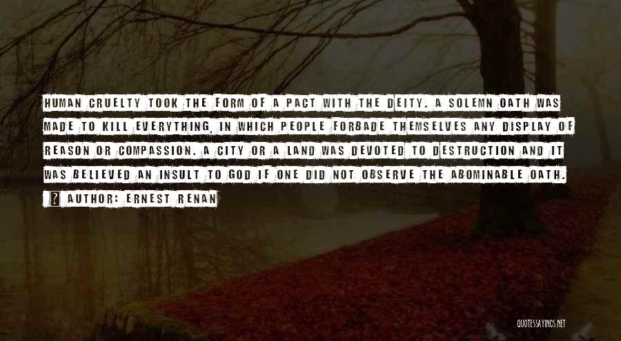 Ernest Renan Quotes: Human Cruelty Took The Form Of A Pact With The Deity. A Solemn Oath Was Made To Kill Everything, In