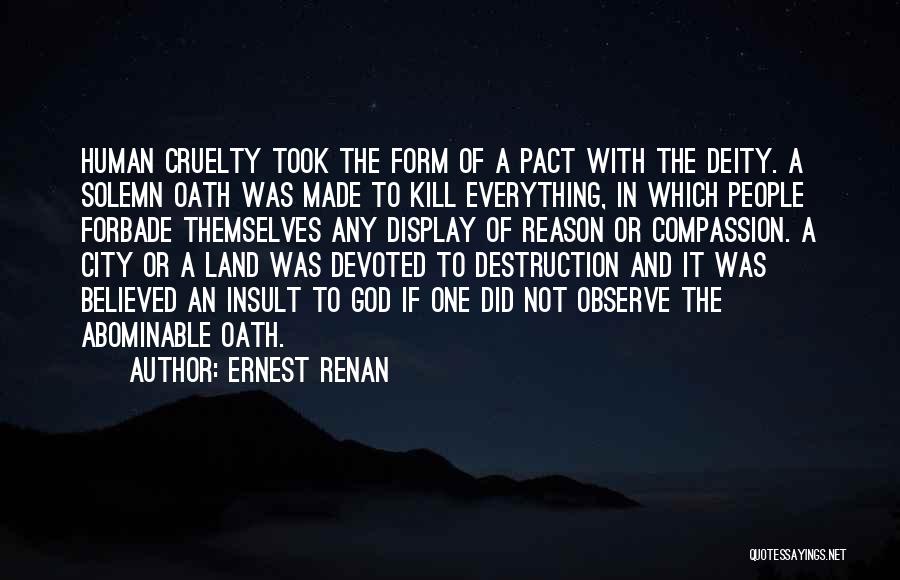 Ernest Renan Quotes: Human Cruelty Took The Form Of A Pact With The Deity. A Solemn Oath Was Made To Kill Everything, In