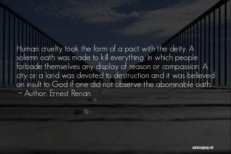 Ernest Renan Quotes: Human Cruelty Took The Form Of A Pact With The Deity. A Solemn Oath Was Made To Kill Everything, In