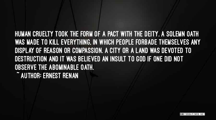 Ernest Renan Quotes: Human Cruelty Took The Form Of A Pact With The Deity. A Solemn Oath Was Made To Kill Everything, In