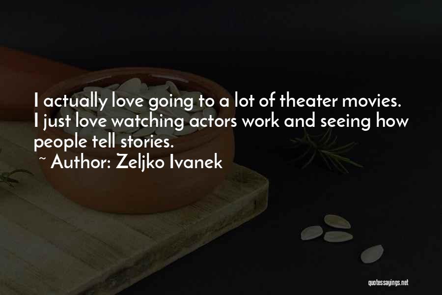 Zeljko Ivanek Quotes: I Actually Love Going To A Lot Of Theater Movies. I Just Love Watching Actors Work And Seeing How People