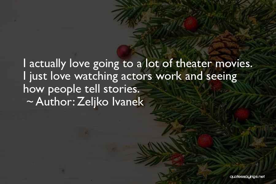 Zeljko Ivanek Quotes: I Actually Love Going To A Lot Of Theater Movies. I Just Love Watching Actors Work And Seeing How People