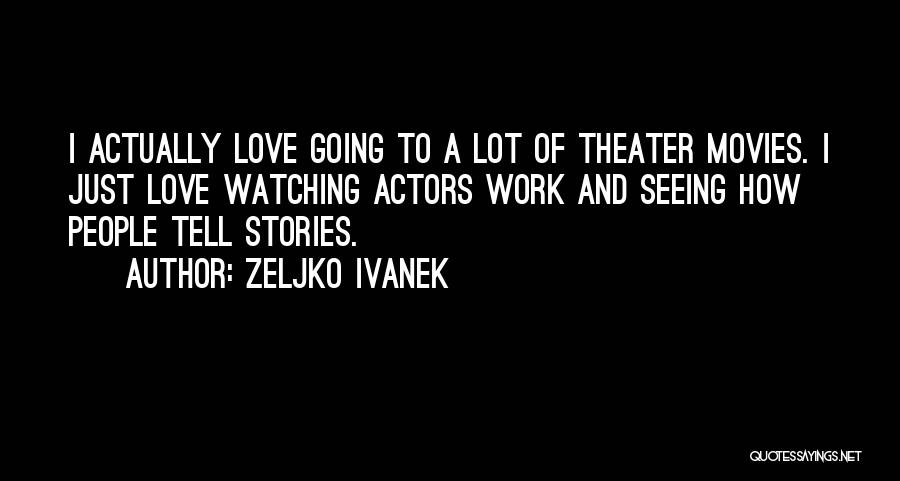 Zeljko Ivanek Quotes: I Actually Love Going To A Lot Of Theater Movies. I Just Love Watching Actors Work And Seeing How People