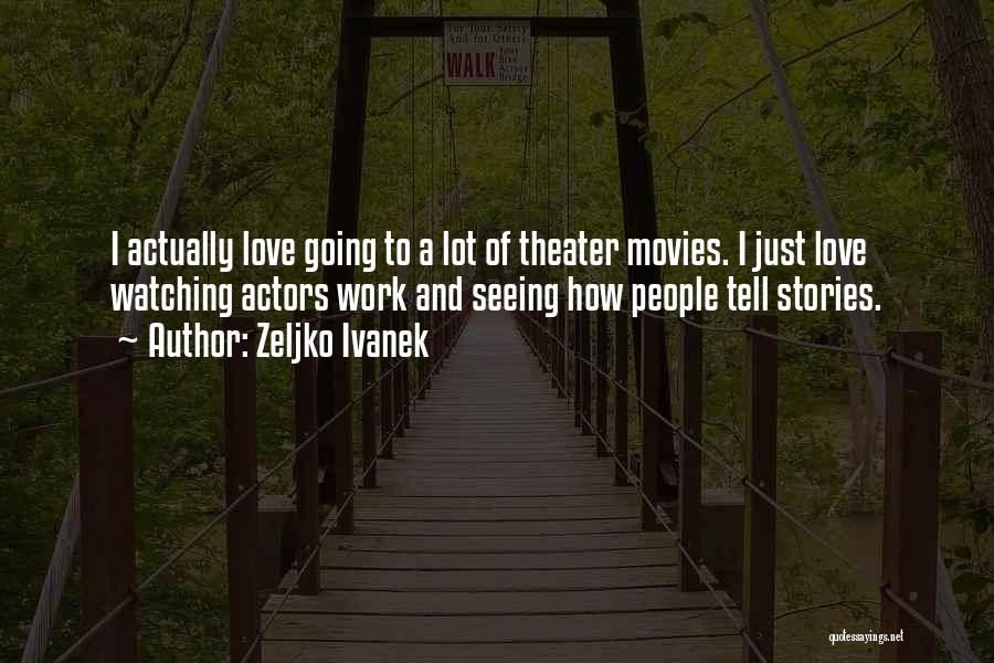 Zeljko Ivanek Quotes: I Actually Love Going To A Lot Of Theater Movies. I Just Love Watching Actors Work And Seeing How People