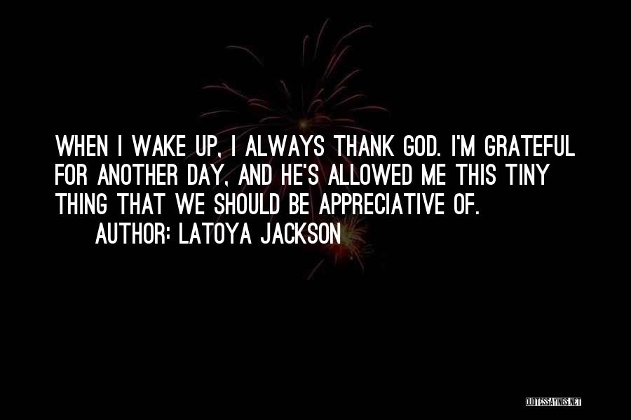 LaToya Jackson Quotes: When I Wake Up, I Always Thank God. I'm Grateful For Another Day, And He's Allowed Me This Tiny Thing